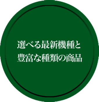 選べる最新機種と 豊富な種類の商品