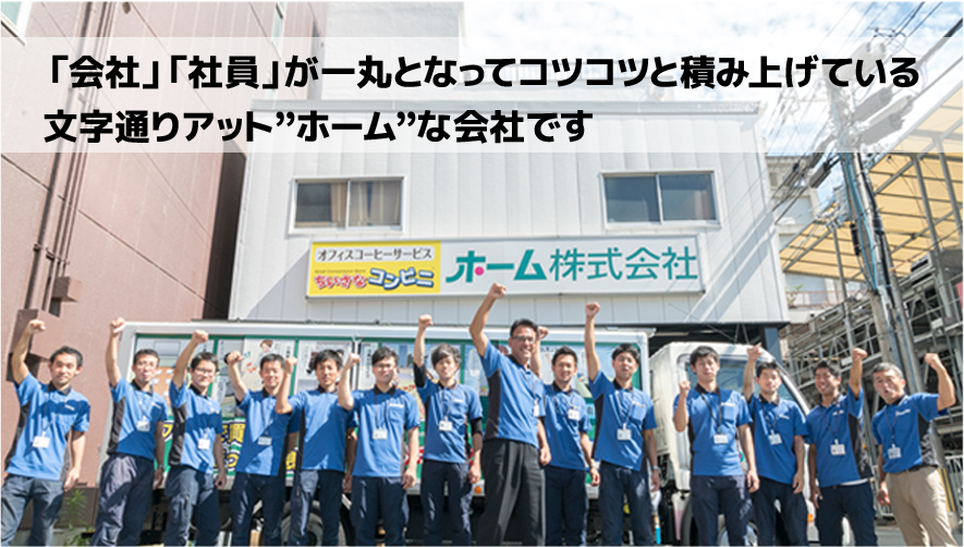 「会社」「社員」が一丸となってコツコツと積み上げている文字通りアット”ホーム”な会社です