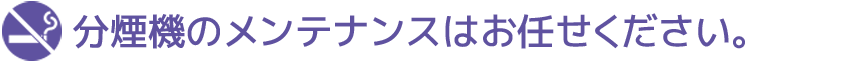 分煙機のメンテナンスはお任せください。