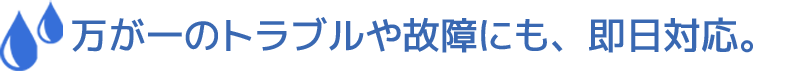 万が一のトラブルや故障にも、即日対応。